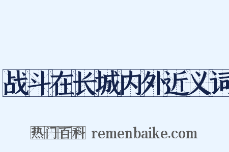 战斗在长城内外近义词是什么意思的图片
